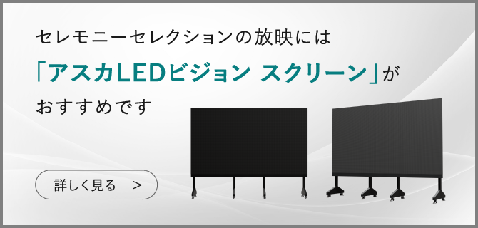 セレモニーセレクションの放映には「アスカLEDビジョン スクリーン」がおすすめです